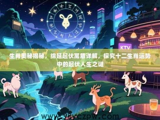 生肖奥秘揭秘，绵延起伏寓意详解，探究十二生肖运势中的起伏人生之谜