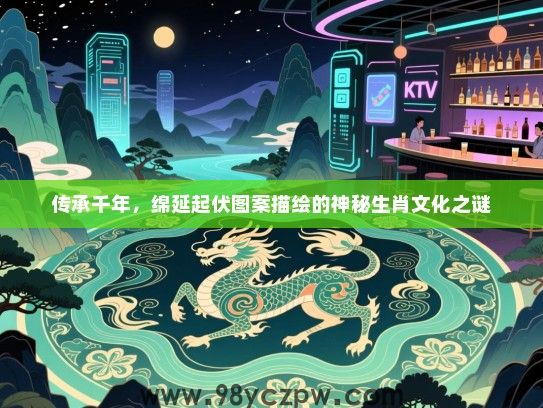 传承千年，绵延起伏图案描绘的神秘生肖文化之谜
