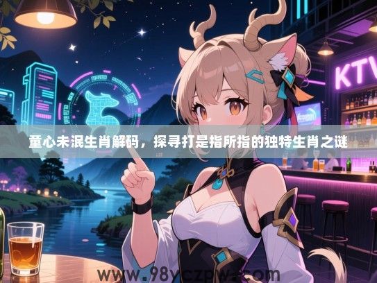 童心未泯生肖解码，探寻打是指所指的独特生肖之谜