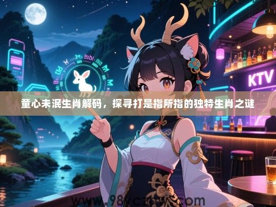 童心未泯生肖解码，探寻打是指所指的独特生肖之谜