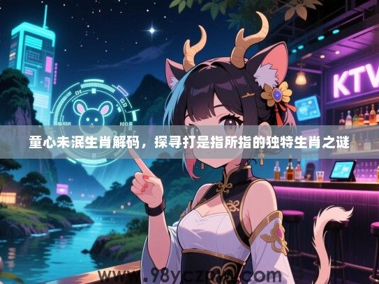 童心未泯生肖解码，探寻打是指所指的独特生肖之谜