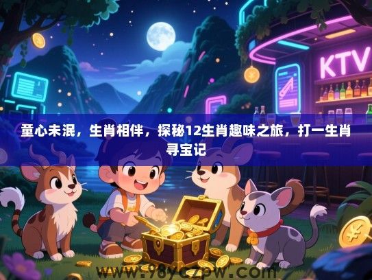 童心未泯，生肖相伴，探秘12生肖趣味之旅，打一生肖寻宝记