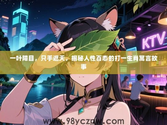 一叶障目，只手遮天，揭秘人性百态的打一生肖寓言故事