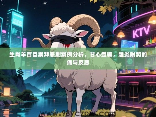 生肖羊盲目崇拜悲剧案例分析，甘心受骗，趋炎附势的痛与反思