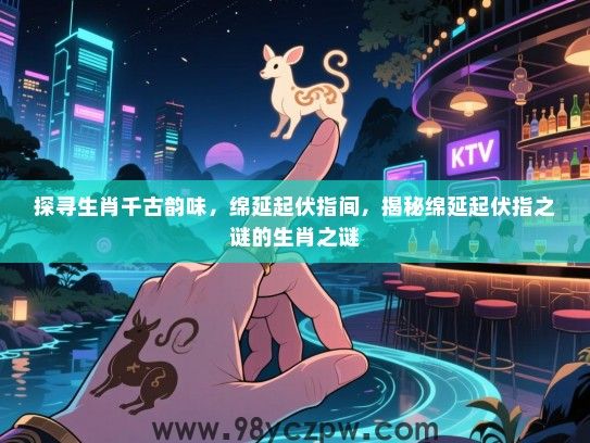 探寻生肖千古韵味，绵延起伏指间，揭秘绵延起伏指之谜的生肖之谜