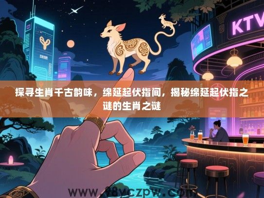 探寻生肖千古韵味，绵延起伏指间，揭秘绵延起伏指之谜的生肖之谜