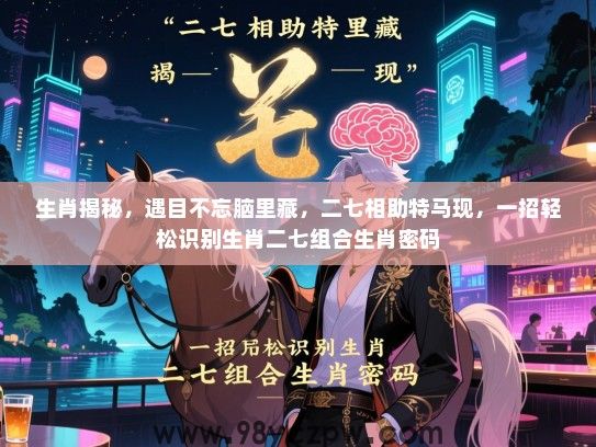 生肖揭秘，遇目不忘脑里藏，二七相助特马现，一招轻松识别生肖二七组合生肖密码