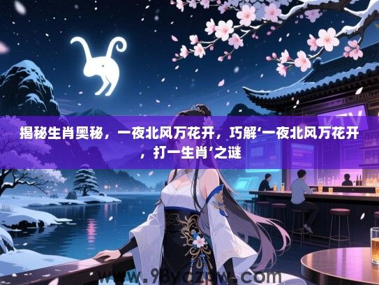 揭秘生肖奥秘，一夜北风万花开，巧解‘一夜北风万花开，打一生肖’之谜