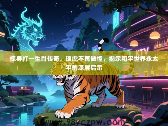 探寻打一生肖传奇，琅虎不再做怪，揭示和平世界永太平的深层启示