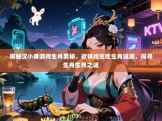 揭秘汉小康游戏生肖奥秘，欲钱找虫吃生肖谜底，探寻生肖生肖之谜