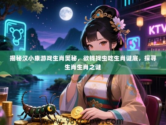 揭秘汉小康游戏生肖奥秘，欲钱找虫吃生肖谜底，探寻生肖生肖之谜
