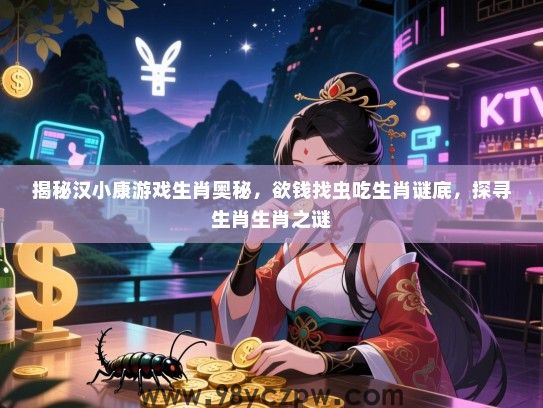 揭秘汉小康游戏生肖奥秘，欲钱找虫吃生肖谜底，探寻生肖生肖之谜