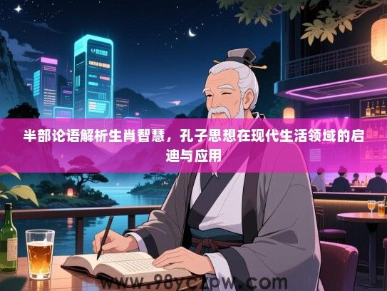 半部论语解析生肖智慧，孔子思想在现代生活领域的启迪与应用