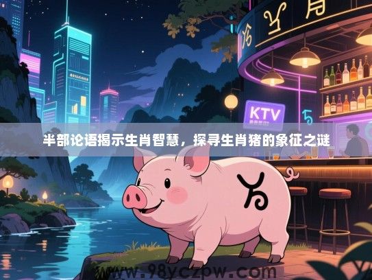 半部论语揭示生肖智慧，探寻生肖猪的象征之谜