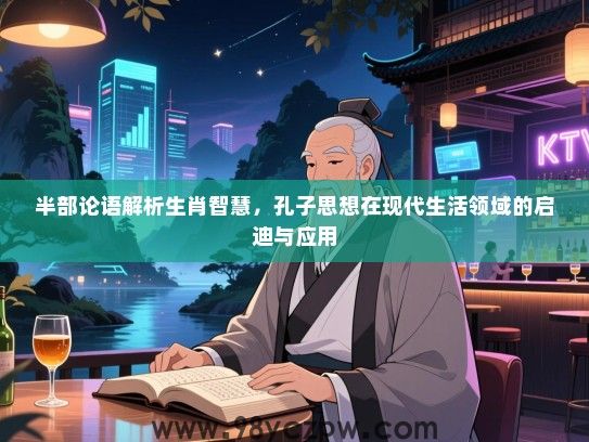 半部论语解析生肖智慧，孔子思想在现代生活领域的启迪与应用