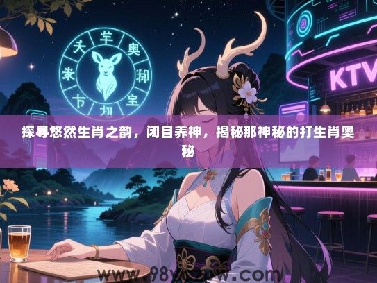 探寻悠然生肖之韵，闭目养神，揭秘那神秘的打生肖奥秘