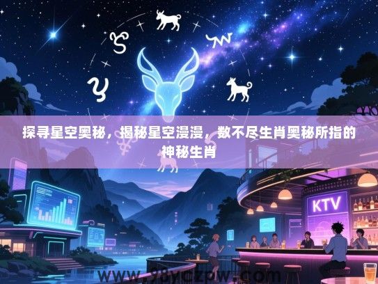 探寻星空奥秘，揭秘星空漫漫，数不尽生肖奥秘所指的神秘生肖