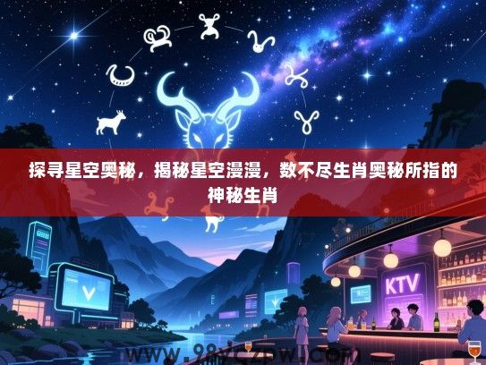 探寻星空奥秘，揭秘星空漫漫，数不尽生肖奥秘所指的神秘生肖
