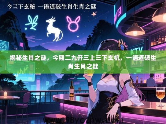 揭秘生肖之谜，今期二九开三上三下玄机，一语道破生肖生肖之谜