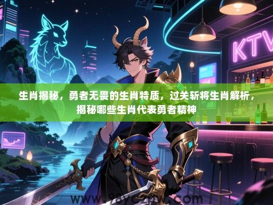 生肖揭秘，勇者无畏的生肖特质，过关斩将生肖解析，揭秘哪些生肖代表勇者精神