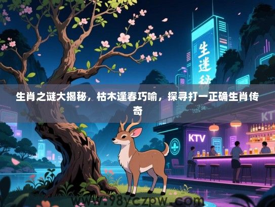 生肖之谜大揭秘，枯木逢春巧喻，探寻打一正确生肖传奇