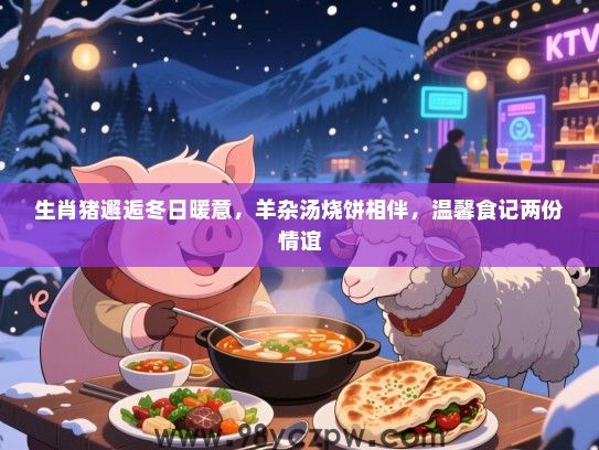 生肖猪邂逅冬日暖意，羊杂汤烧饼相伴，温馨食记两份情谊