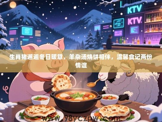 生肖猪邂逅冬日暖意，羊杂汤烧饼相伴，温馨食记两份情谊
