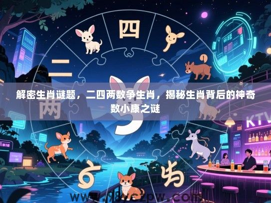 解密生肖谜题，二四两数争生肖，揭秘生肖背后的神奇数小康之谜