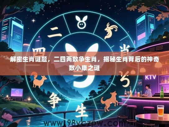 解密生肖谜题，二四两数争生肖，揭秘生肖背后的神奇数小康之谜