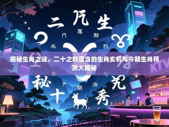 揭秘生肖之谜，二十之数蕴含的生肖玄机与今期生肖预测大揭秘