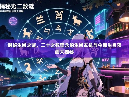 揭秘生肖之谜，二十之数蕴含的生肖玄机与今期生肖预测大揭秘