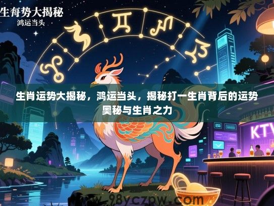 生肖运势大揭秘，鸿运当头，揭秘打一生肖背后的运势奥秘与生肖之力