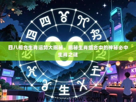 四八相合生肖运势大揭秘，揭秘生肖组合中的神秘必中生肖之谜