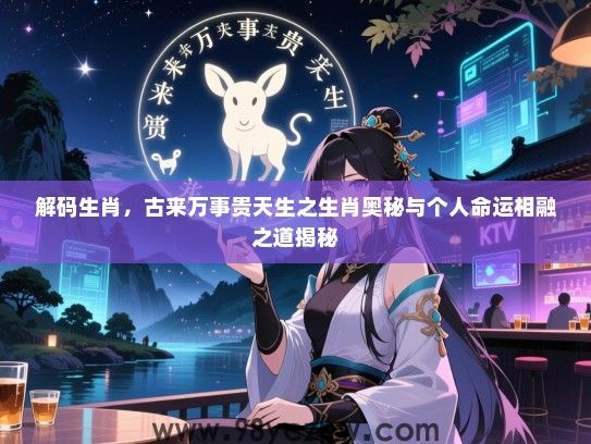解码生肖，古来万事贵天生之生肖奥秘与个人命运相融之道揭秘