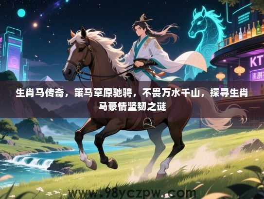生肖马传奇，策马草原驰骋，不畏万水千山，探寻生肖马豪情坚韧之谜