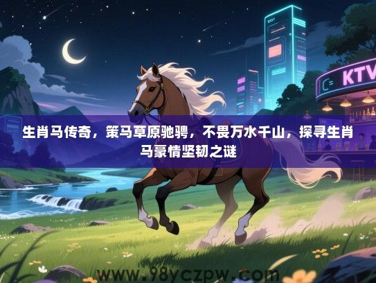 生肖马传奇，策马草原驰骋，不畏万水千山，探寻生肖马豪情坚韧之谜
