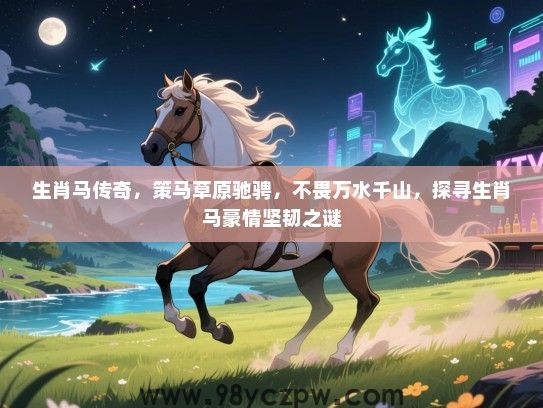 生肖马传奇，策马草原驰骋，不畏万水千山，探寻生肖马豪情坚韧之谜