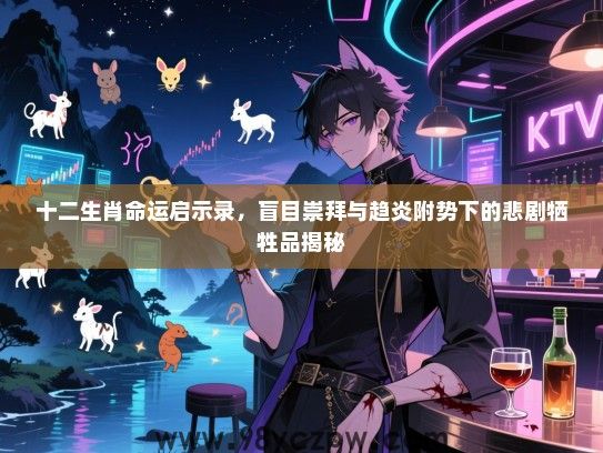 十二生肖命运启示录，盲目崇拜与趋炎附势下的悲剧牺牲品揭秘