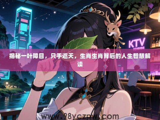 揭秘一叶障目，只手遮天，生肖生肖背后的人生智慧解读