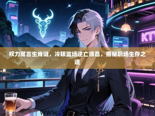 权力寓言生肖谜，冷眼监场逆亡顺昌，揭秘职场生存之道