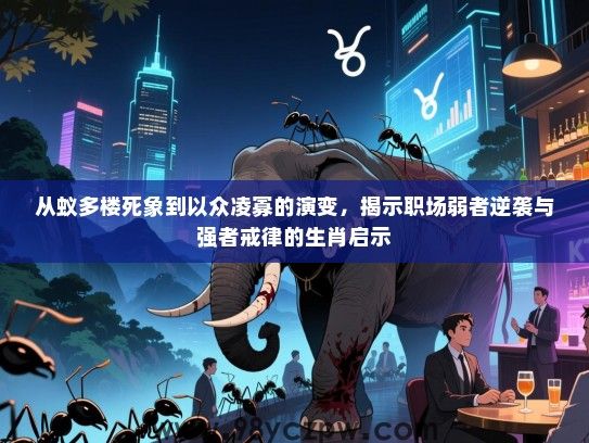 从蚁多楼死象到以众凌寡的演变，揭示职场弱者逆袭与强者戒律的生肖启示