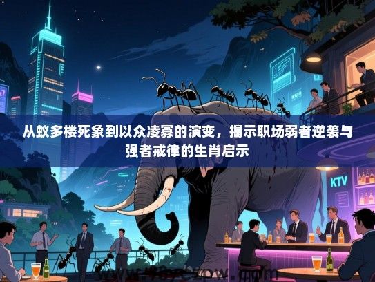 从蚁多楼死象到以众凌寡的演变，揭示职场弱者逆袭与强者戒律的生肖启示