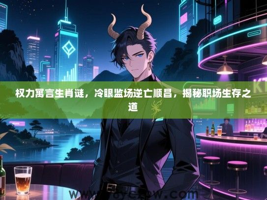 权力寓言生肖谜，冷眼监场逆亡顺昌，揭秘职场生存之道