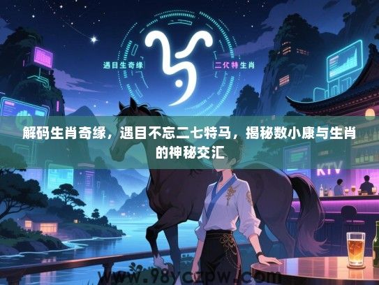 解码生肖奇缘，遇目不忘二七特马，揭秘数小康与生肖的神秘交汇