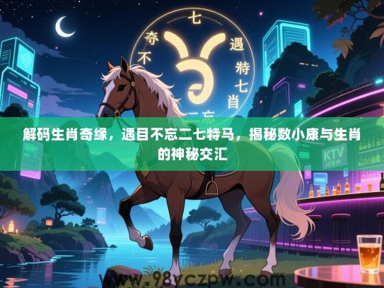 解码生肖奇缘，遇目不忘二七特马，揭秘数小康与生肖的神秘交汇