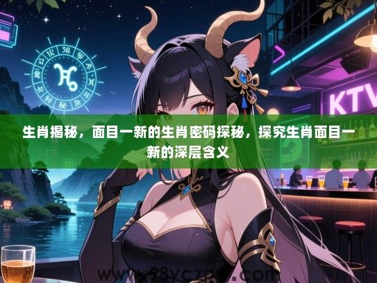 生肖揭秘，面目一新的生肖密码探秘，探究生肖面目一新的深层含义