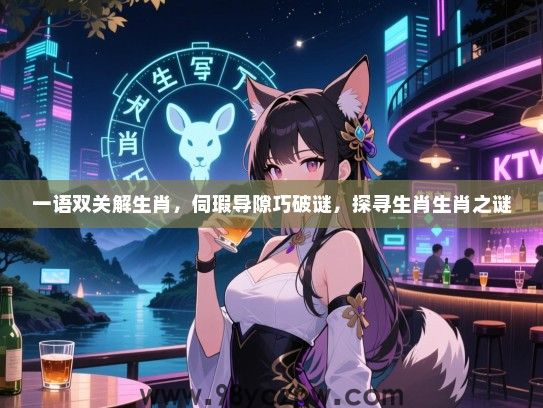 一语双关解生肖，伺瑕导隙巧破谜，探寻生肖生肖之谜