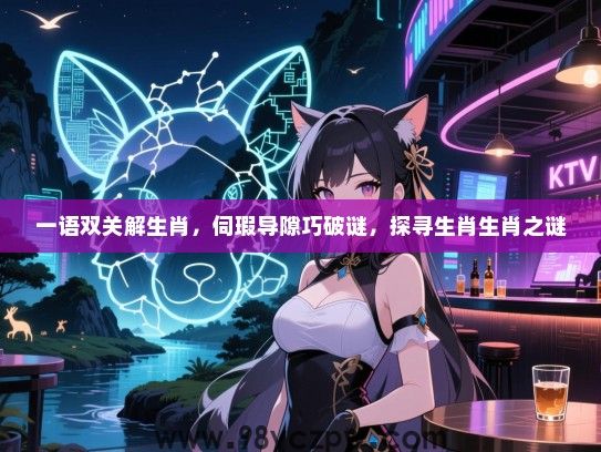 一语双关解生肖，伺瑕导隙巧破谜，探寻生肖生肖之谜