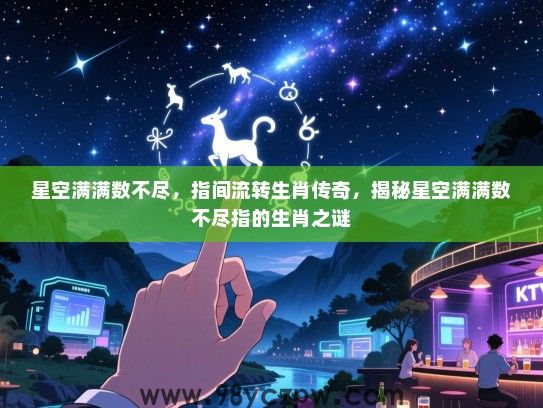 星空满满数不尽，指间流转生肖传奇，揭秘星空满满数不尽指的生肖之谜