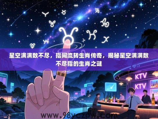 星空满满数不尽，指间流转生肖传奇，揭秘星空满满数不尽指的生肖之谜